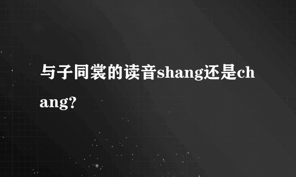 与子同裳的读音shang还是chang？