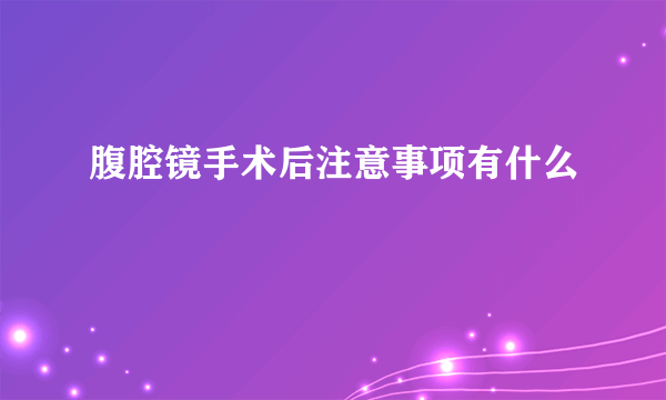 腹腔镜手术后注意事项有什么