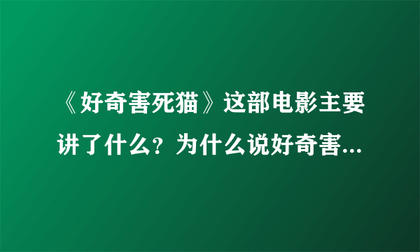 《好奇害死猫》这部电影主要讲了什么？为什么说好奇害死猫呢？