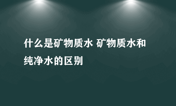 什么是矿物质水 矿物质水和纯净水的区别