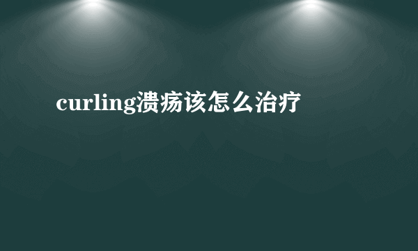 curling溃疡该怎么治疗