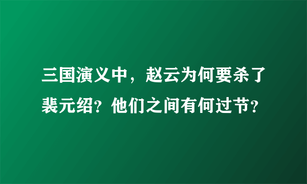 三国演义中，赵云为何要杀了裴元绍？他们之间有何过节？