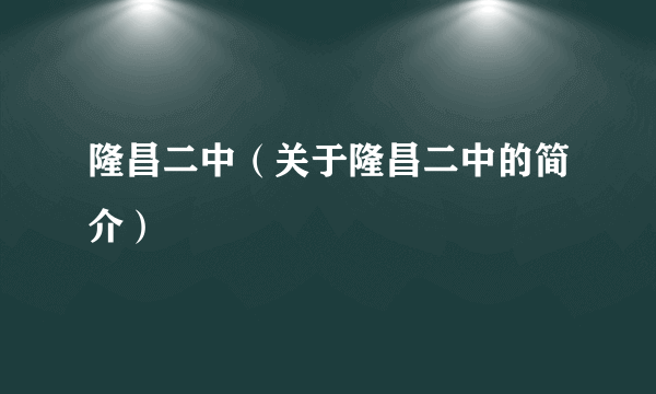 隆昌二中（关于隆昌二中的简介）