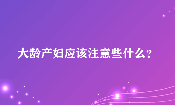 大龄产妇应该注意些什么？