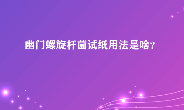 幽门螺旋杆菌试纸用法是啥？