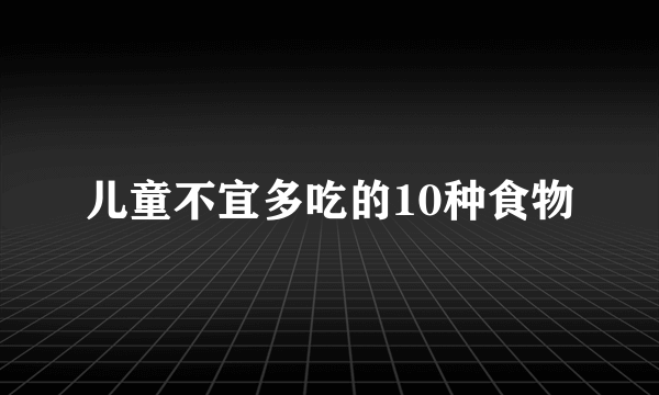 儿童不宜多吃的10种食物