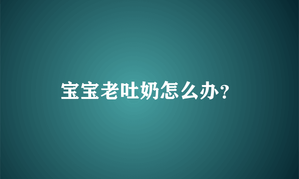 宝宝老吐奶怎么办？