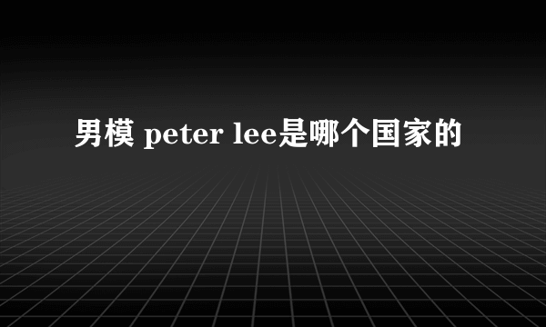 男模 peter lee是哪个国家的