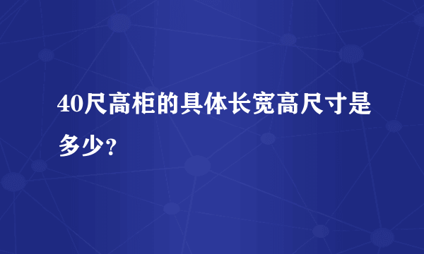 40尺高柜的具体长宽高尺寸是多少？