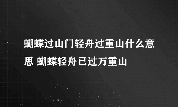 蝴蝶过山门轻舟过重山什么意思 蝴蝶轻舟已过万重山