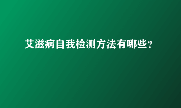 艾滋病自我检测方法有哪些？