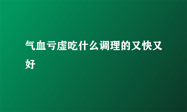 气血亏虚吃什么调理的又快又好