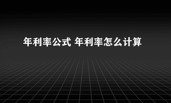 年利率公式 年利率怎么计算 