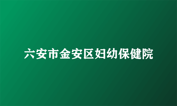 六安市金安区妇幼保健院