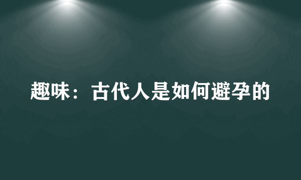 趣味：古代人是如何避孕的