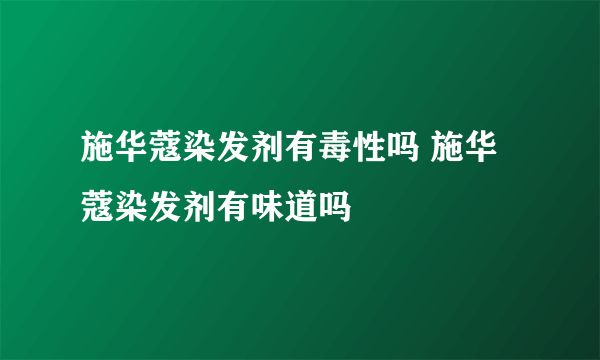 施华蔻染发剂有毒性吗 施华蔻染发剂有味道吗