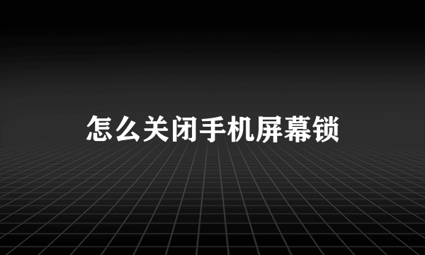 怎么关闭手机屏幕锁