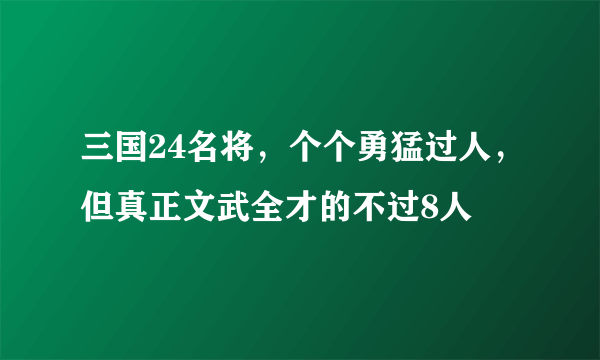 三国24名将，个个勇猛过人，但真正文武全才的不过8人