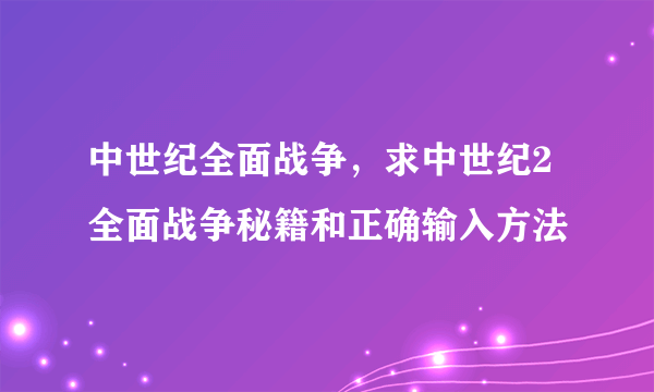 中世纪全面战争，求中世纪2全面战争秘籍和正确输入方法