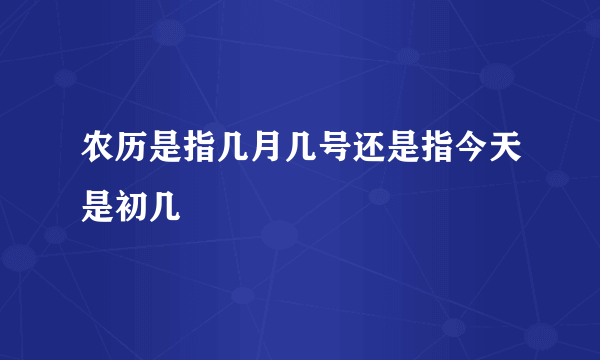 农历是指几月几号还是指今天是初几