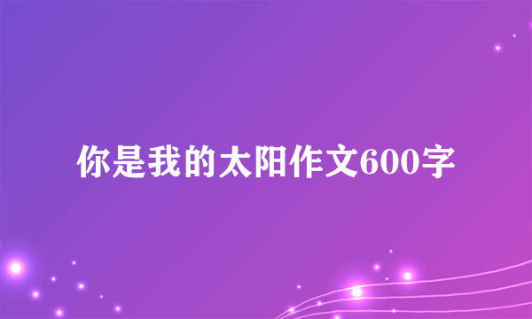 你是我的太阳作文600字