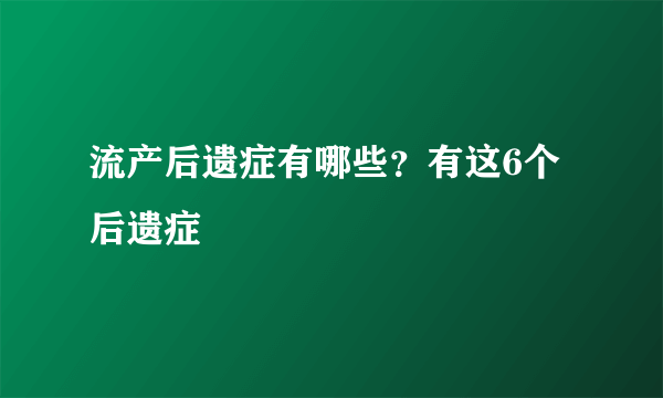 流产后遗症有哪些？有这6个后遗症