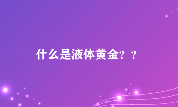 什么是液体黄金？？