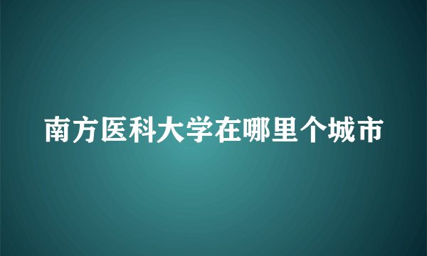 南方医科大学在哪里个城市