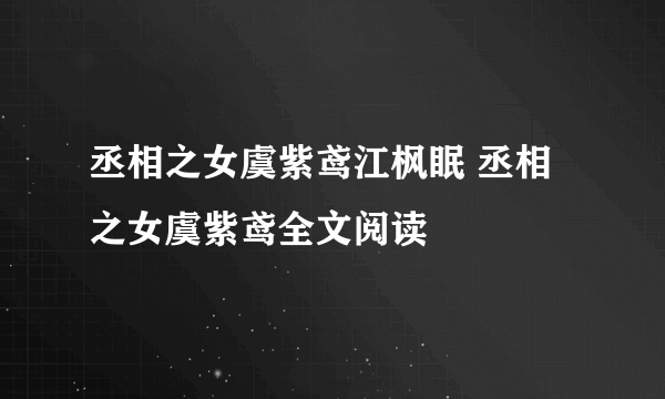 丞相之女虞紫鸢江枫眠 丞相之女虞紫鸢全文阅读