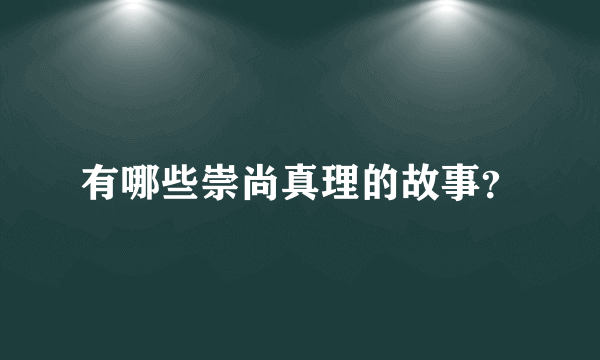 有哪些崇尚真理的故事？