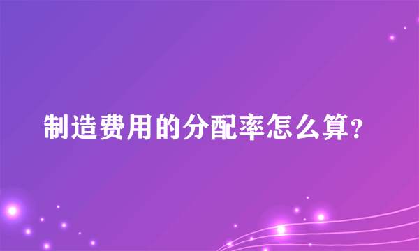 制造费用的分配率怎么算？