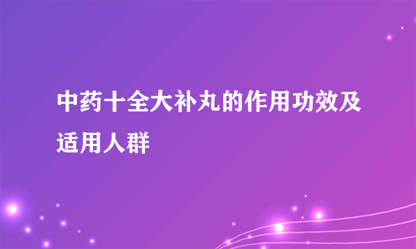 中药十全大补丸的作用功效及适用人群