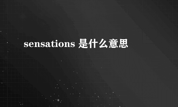 sensations 是什么意思