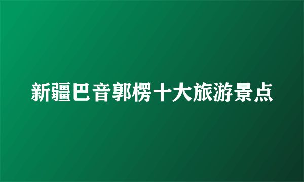 新疆巴音郭楞十大旅游景点