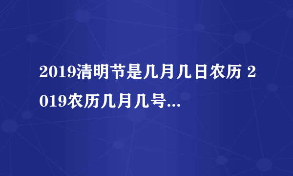 2019清明节是几月几日农历 2019农历几月几号是清明节