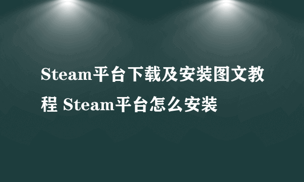 Steam平台下载及安装图文教程 Steam平台怎么安装