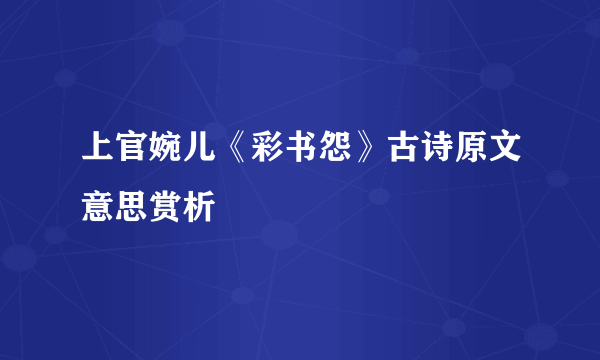 上官婉儿《彩书怨》古诗原文意思赏析