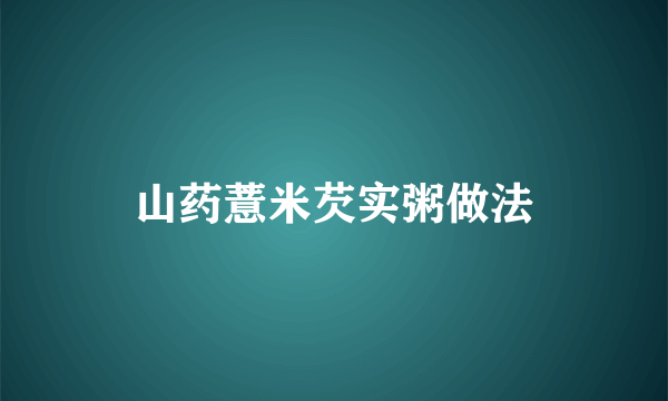 山药薏米芡实粥做法