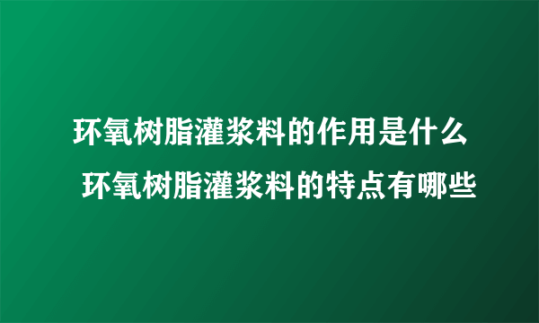 环氧树脂灌浆料的作用是什么 环氧树脂灌浆料的特点有哪些