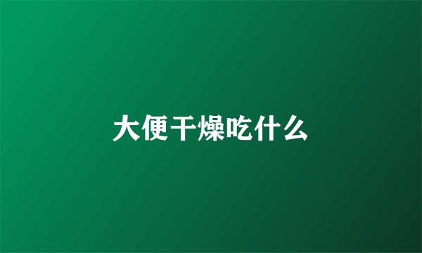 大便干燥吃什么