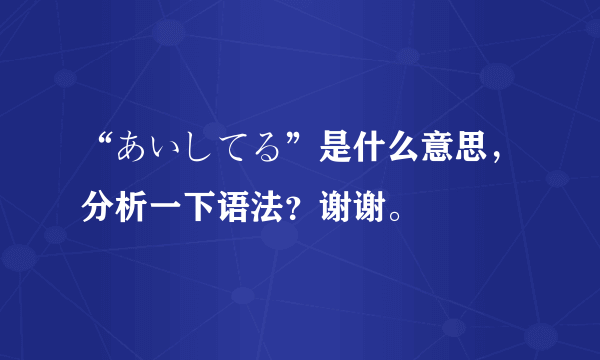 “あいしてる”是什么意思，分析一下语法？谢谢。