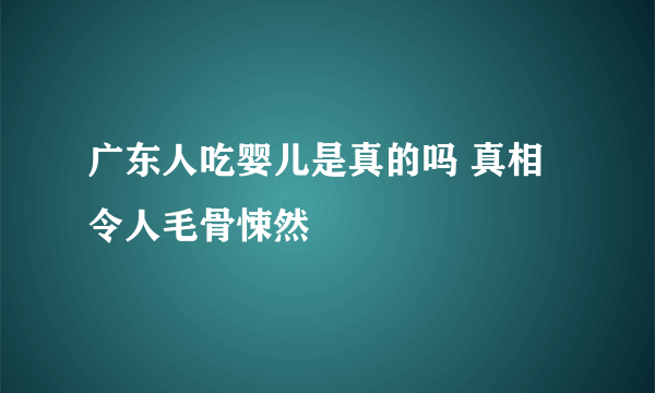 广东人吃婴儿是真的吗 真相令人毛骨悚然