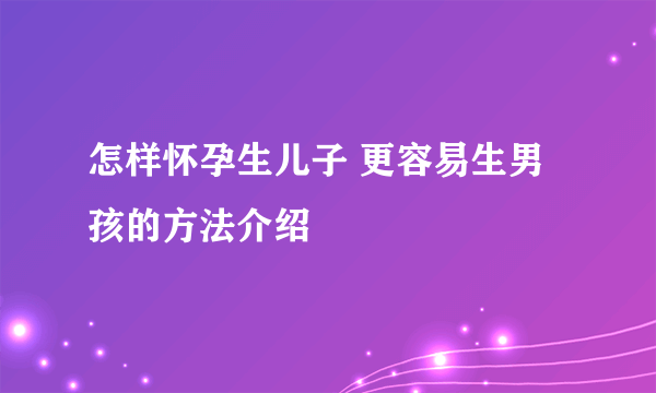 怎样怀孕生儿子 更容易生男孩的方法介绍