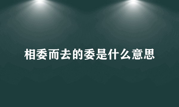 相委而去的委是什么意思