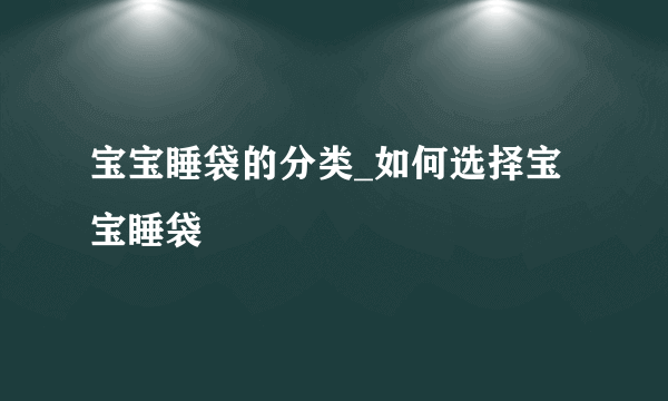 宝宝睡袋的分类_如何选择宝宝睡袋