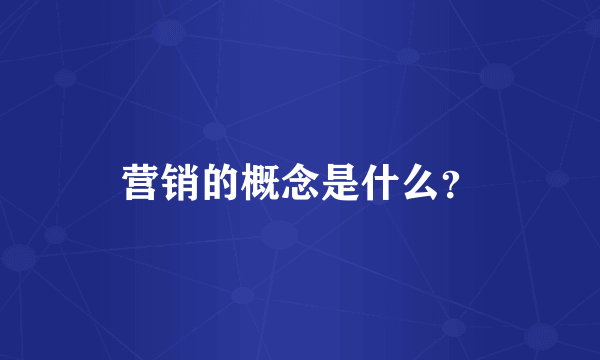 营销的概念是什么？