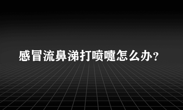 感冒流鼻涕打喷嚏怎么办？