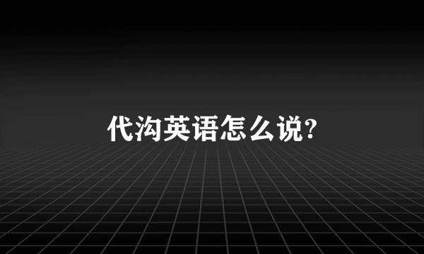 代沟英语怎么说?