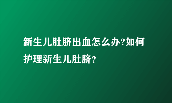 新生儿肚脐出血怎么办?如何护理新生儿肚脐？