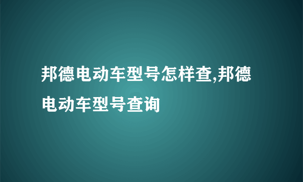 邦德电动车型号怎样查,邦德电动车型号查询